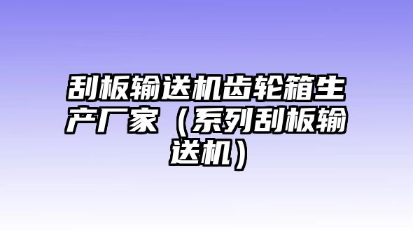 刮板輸送機(jī)齒輪箱生產(chǎn)廠家（系列刮板輸送機(jī)）