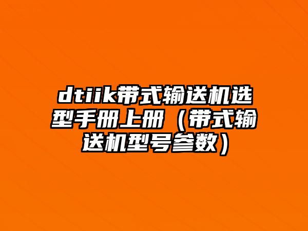 dtiik帶式輸送機(jī)選型手冊(cè)上冊(cè)（帶式輸送機(jī)型號(hào)參數(shù)）