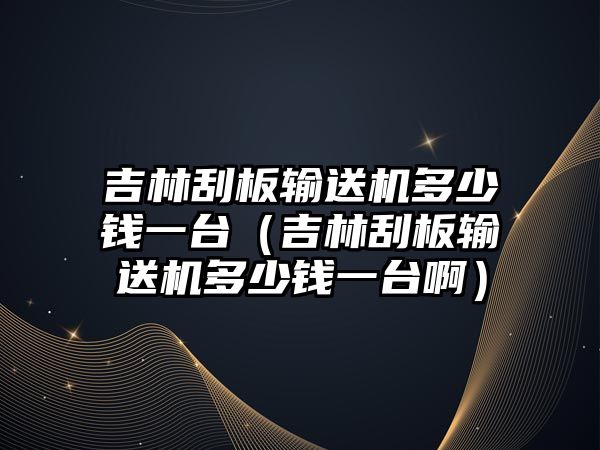 吉林刮板輸送機多少錢一臺（吉林刮板輸送機多少錢一臺?。? class=