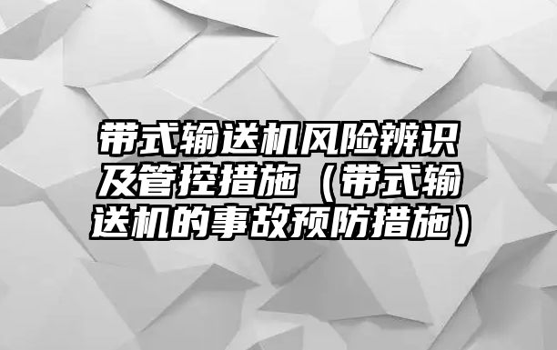 帶式輸送機(jī)風(fēng)險(xiǎn)辨識(shí)及管控措施（帶式輸送機(jī)的事故預(yù)防措施）