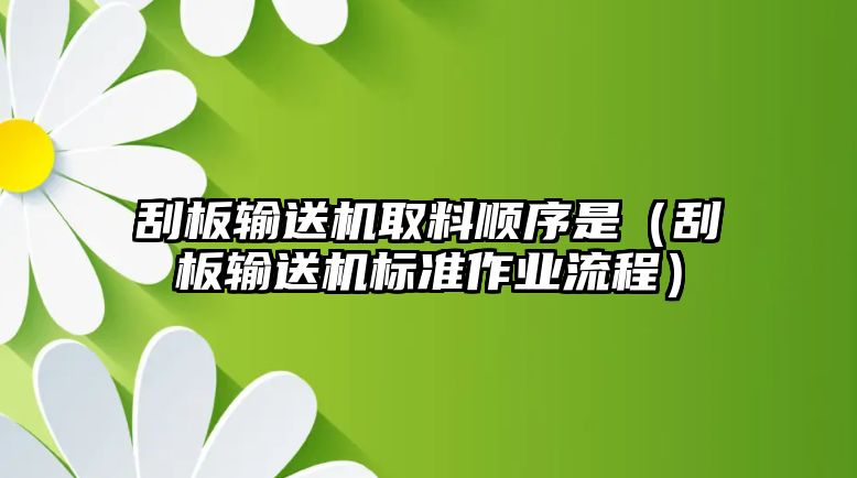 刮板輸送機取料順序是（刮板輸送機標(biāo)準(zhǔn)作業(yè)流程）