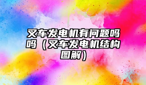 叉車發(fā)電機(jī)有問題嗎嗎（叉車發(fā)電機(jī)結(jié)構(gòu)圖解）