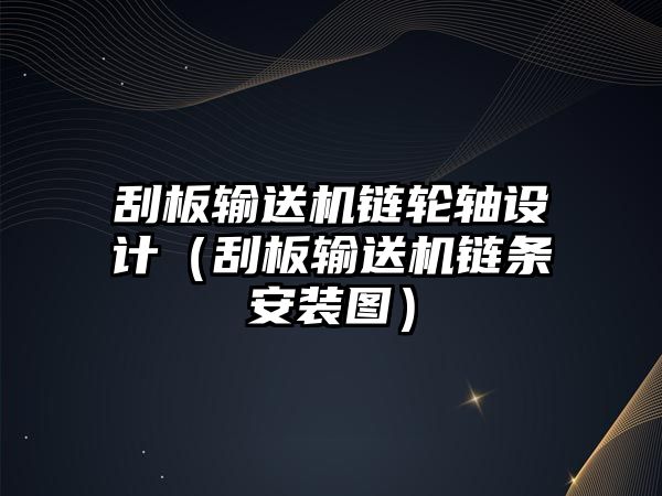 刮板輸送機鏈輪軸設(shè)計（刮板輸送機鏈條安裝圖）