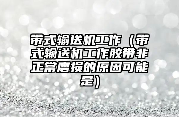 帶式輸送機(jī)工作（帶式輸送機(jī)工作膠帶非正常磨損的原因可能是）