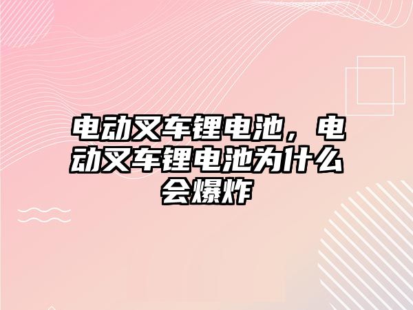 電動叉車鋰電池，電動叉車鋰電池為什么會爆炸