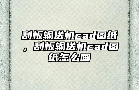 刮板輸送機(jī)cad圖紙，刮板輸送機(jī)cad圖紙?jiān)趺串?huà)