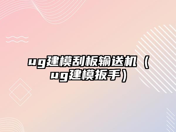 ug建模刮板輸送機（ug建模扳手）