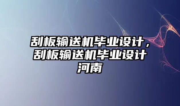 刮板輸送機(jī)畢業(yè)設(shè)計(jì)，刮板輸送機(jī)畢業(yè)設(shè)計(jì)河南