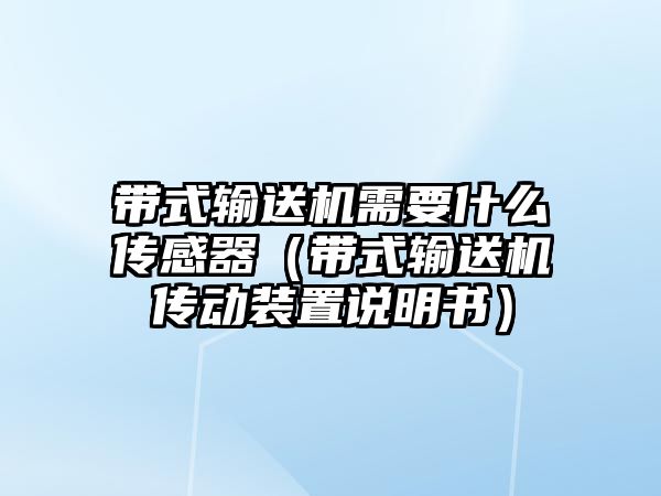 帶式輸送機(jī)需要什么傳感器（帶式輸送機(jī)傳動裝置說明書）