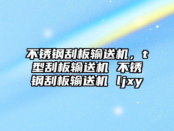 不銹鋼刮板輸送機(jī)，t型刮板輸送機(jī) 不銹鋼刮板輸送機(jī) ljxy