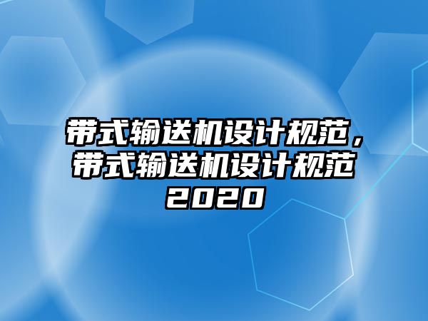 帶式輸送機(jī)設(shè)計規(guī)范，帶式輸送機(jī)設(shè)計規(guī)范2020