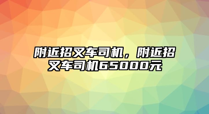 附近招叉車司機(jī)，附近招叉車司機(jī)65000元