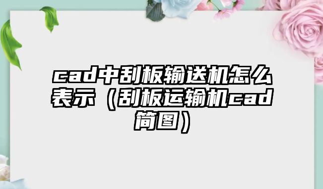 cad中刮板輸送機(jī)怎么表示（刮板運(yùn)輸機(jī)cad簡圖）