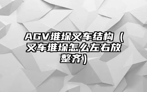 AGV堆垛叉車(chē)結(jié)構(gòu)（叉車(chē)堆垛怎么左右放整齊）