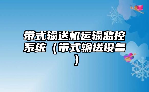 帶式輸送機運輸監(jiān)控系統(tǒng)（帶式輸送設備）