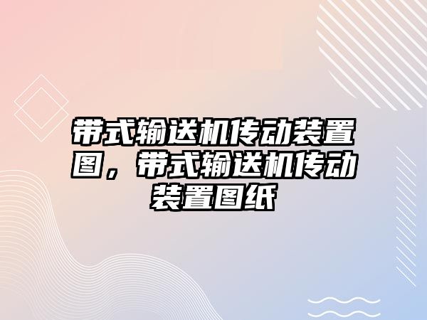 帶式輸送機(jī)傳動裝置圖，帶式輸送機(jī)傳動裝置圖紙