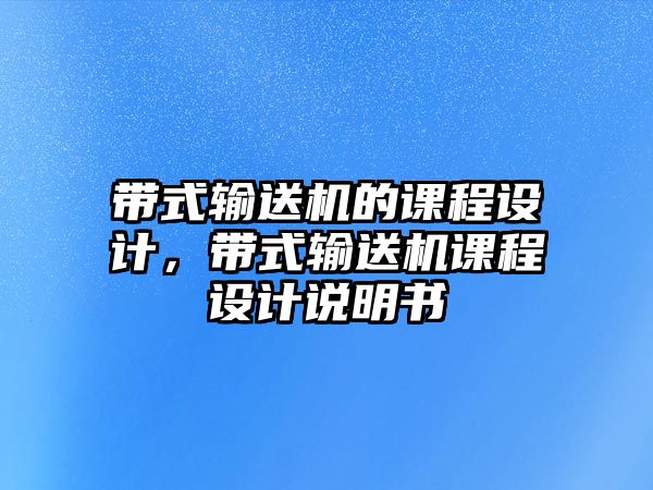 帶式輸送機(jī)的課程設(shè)計(jì)，帶式輸送機(jī)課程設(shè)計(jì)說明書