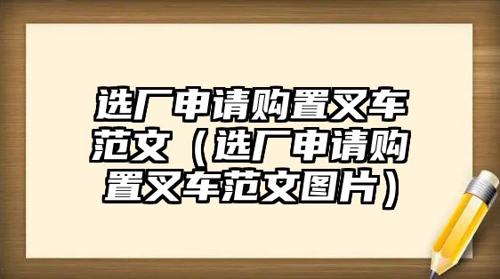 選廠申請購置叉車范文（選廠申請購置叉車范文圖片）