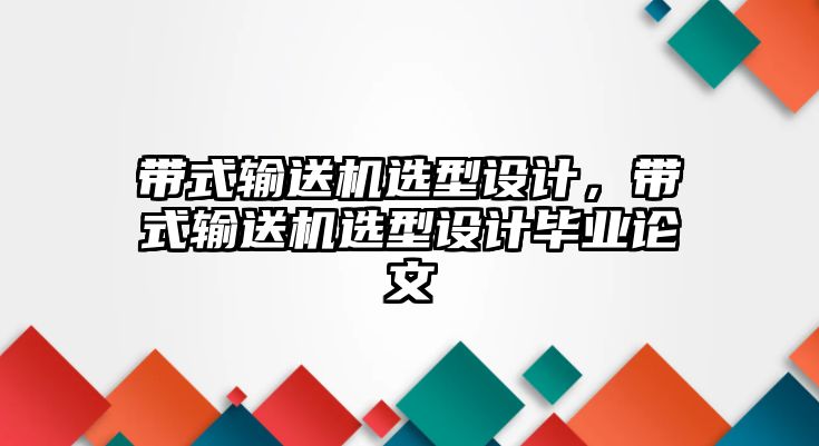 帶式輸送機選型設計，帶式輸送機選型設計畢業(yè)論文