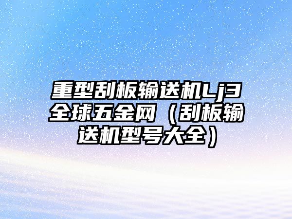 重型刮板輸送機Lj3全球五金網（刮板輸送機型號大全）