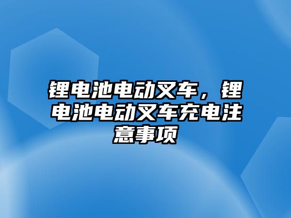 鋰電池電動叉車，鋰電池電動叉車充電注意事項