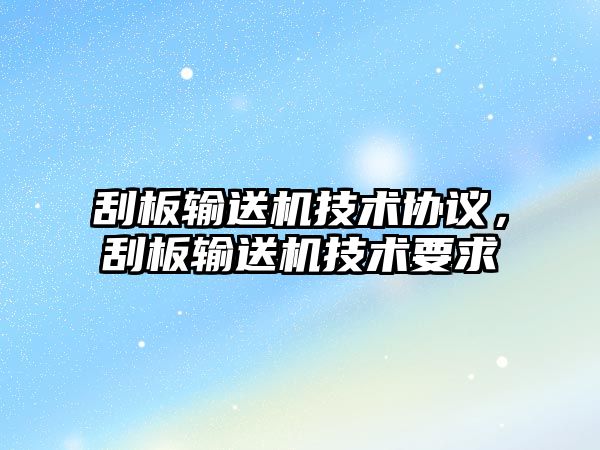 刮板輸送機技術協(xié)議，刮板輸送機技術要求