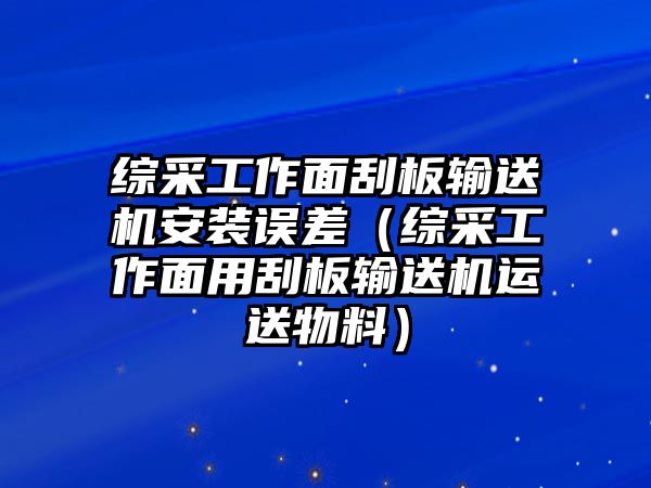 綜采工作面刮板輸送機安裝誤差（綜采工作面用刮板輸送機運送物料）