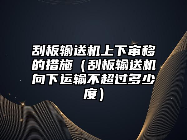 刮板輸送機上下竄移的措施（刮板輸送機向下運輸不超過多少度）