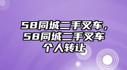 58同城二手叉車，58同城二手叉車個(gè)人轉(zhuǎn)讓