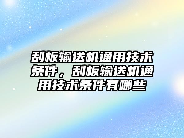 刮板輸送機(jī)通用技術(shù)條件，刮板輸送機(jī)通用技術(shù)條件有哪些