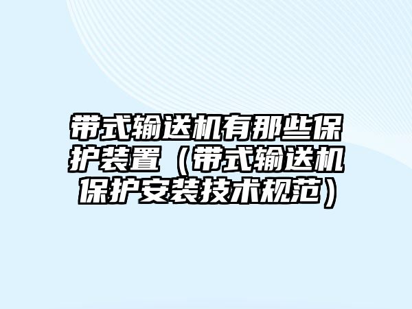 帶式輸送機有那些保護裝置（帶式輸送機保護安裝技術(shù)規(guī)范）