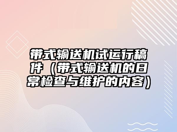 帶式輸送機試運行稿件（帶式輸送機的日常檢查與維護的內容）