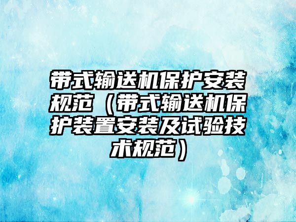 帶式輸送機保護安裝規(guī)范（帶式輸送機保護裝置安裝及試驗技術規(guī)范）