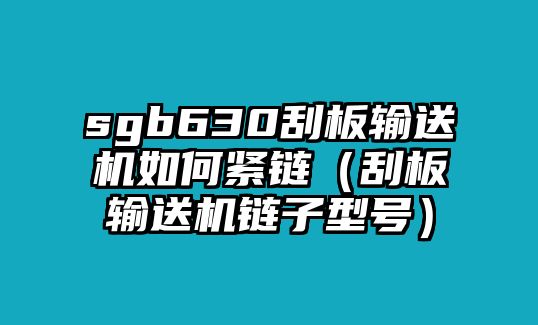 sgb630刮板輸送機(jī)如何緊鏈（刮板輸送機(jī)鏈子型號(hào)）