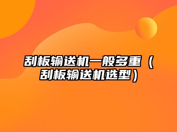 刮板輸送機(jī)一般多重（刮板輸送機(jī)選型）