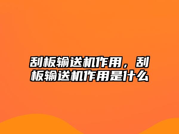 刮板輸送機(jī)作用，刮板輸送機(jī)作用是什么