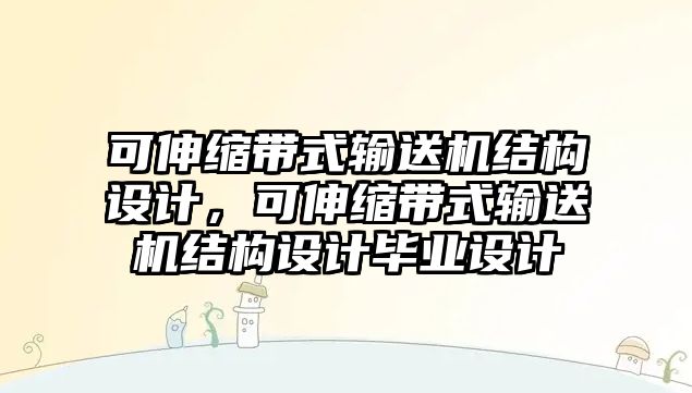 可伸縮帶式輸送機結(jié)構(gòu)設(shè)計，可伸縮帶式輸送機結(jié)構(gòu)設(shè)計畢業(yè)設(shè)計