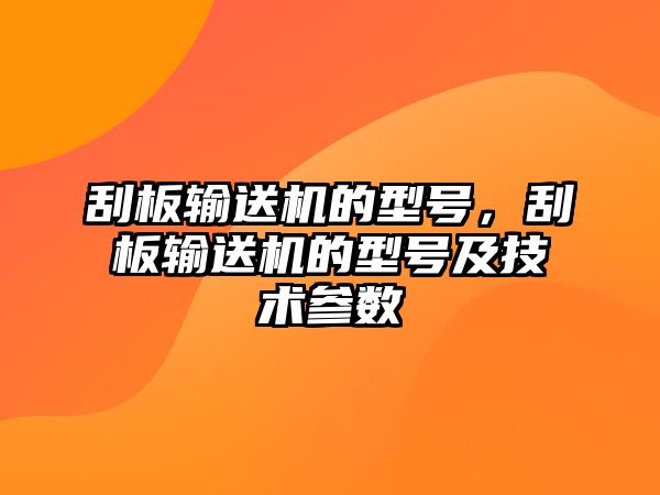 刮板輸送機的型號，刮板輸送機的型號及技術參數(shù)