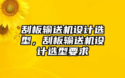 刮板輸送機(jī)設(shè)計選型，刮板輸送機(jī)設(shè)計選型要求