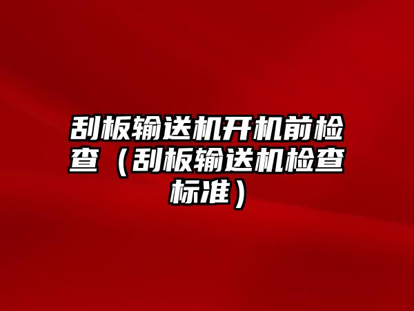 刮板輸送機(jī)開機(jī)前檢查（刮板輸送機(jī)檢查標(biāo)準(zhǔn)）