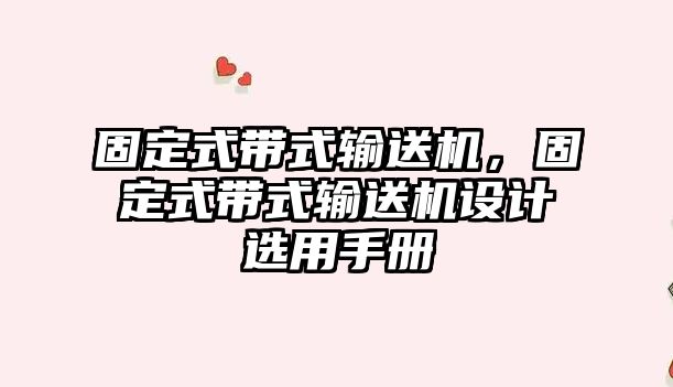 固定式帶式輸送機，固定式帶式輸送機設(shè)計選用手冊