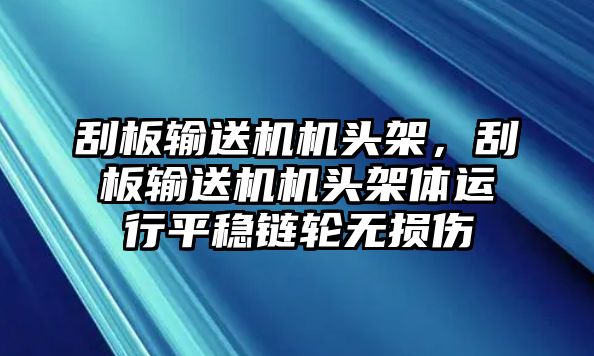 刮板輸送機機頭架，刮板輸送機機頭架體運行平穩(wěn)鏈輪無損傷