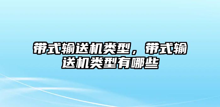 帶式輸送機類型，帶式輸送機類型有哪些