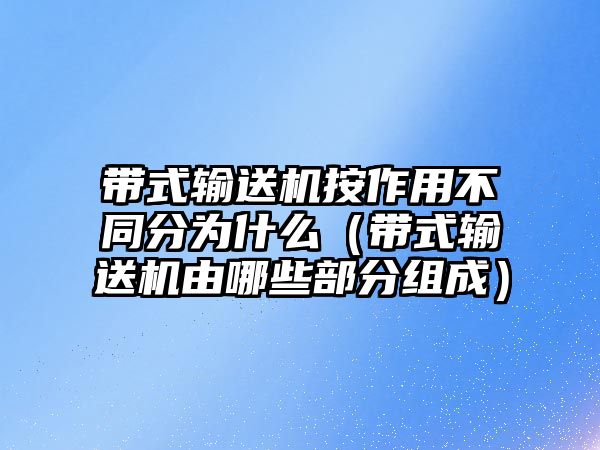 帶式輸送機(jī)按作用不同分為什么（帶式輸送機(jī)由哪些部分組成）