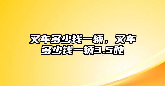 叉車多少錢一輛，叉車多少錢一輛3.5噸