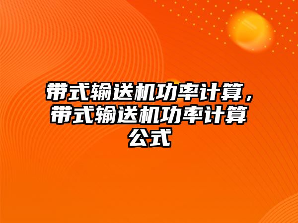 帶式輸送機功率計算，帶式輸送機功率計算公式