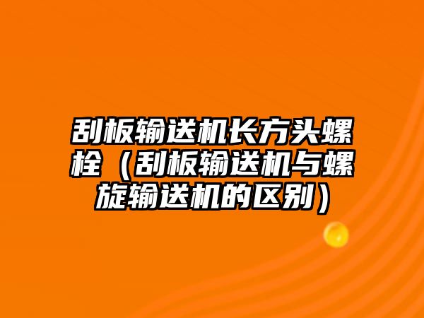 刮板輸送機(jī)長方頭螺栓（刮板輸送機(jī)與螺旋輸送機(jī)的區(qū)別）