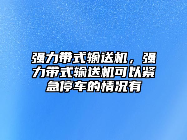 強力帶式輸送機，強力帶式輸送機可以緊急停車的情況有