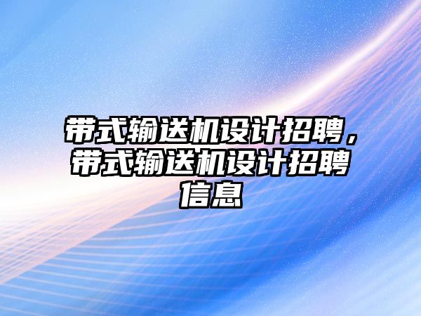 帶式輸送機(jī)設(shè)計招聘，帶式輸送機(jī)設(shè)計招聘信息