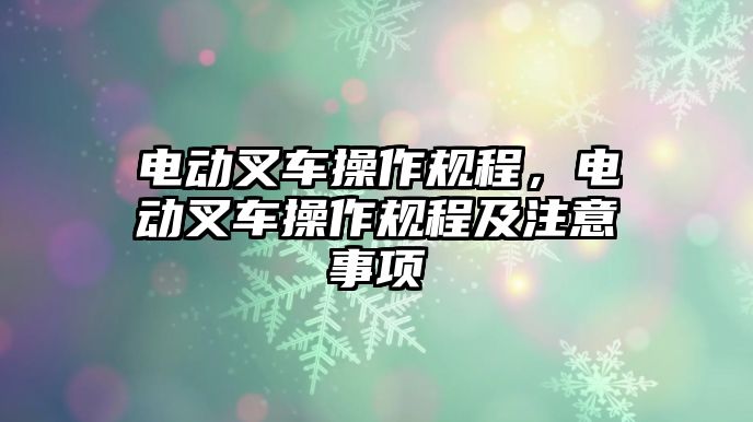 電動(dòng)叉車(chē)操作規(guī)程，電動(dòng)叉車(chē)操作規(guī)程及注意事項(xiàng)